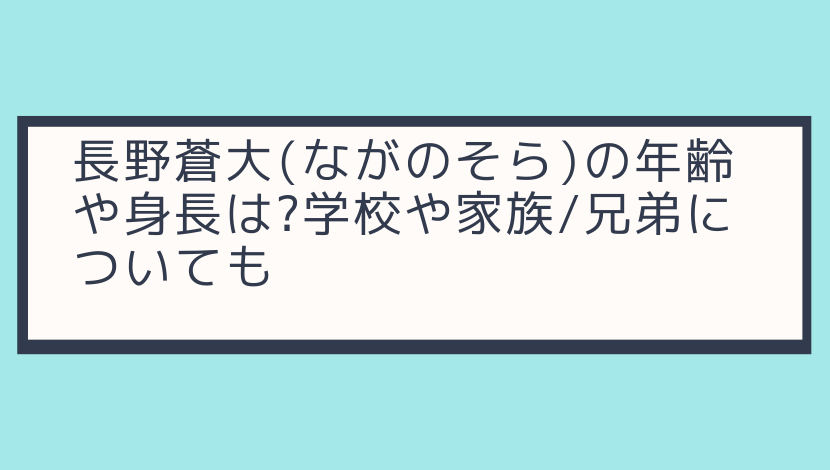 長野蒼大 ながのそら の年齢や身長は 学校や家族 兄弟についても 気になること色々