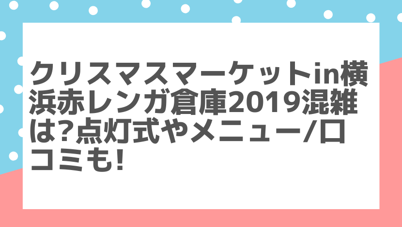 クリスマスマーケット横浜2019混雑は 点灯式やメニュー 口コミも 気になること色々