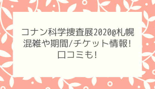 名探偵コナン科学捜査展2020札幌|混雑や期間/チケット情報!口コミも!
